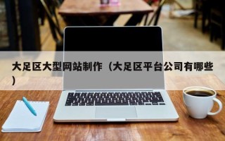 河南大足区大型网站制作（大足区平台公司有哪些）