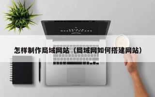 河南怎样制作局域网站（局域网如何搭建网站）
