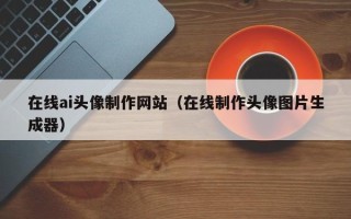 河南在线ai头像制作网站（在线制作头像图片生成器）