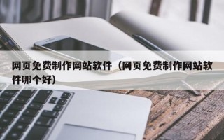河南网页免费制作网站软件（网页免费制作网站软件哪个好）