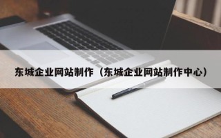 河南东城企业网站制作（东城企业网站制作中心）