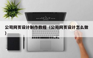 河南公司网页设计制作教程（公司网页设计怎么做）