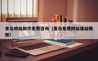 河南青岛网站制作免费咨询（青岛免费网站建站模板）