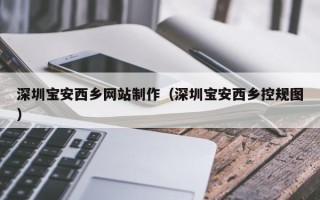 河南深圳宝安西乡网站制作（深圳宝安西乡控规图）