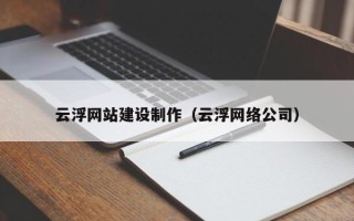 河南云浮网站建设制作（云浮网络公司）