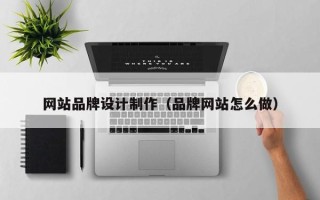 河南网站品牌设计制作（品牌网站怎么做）